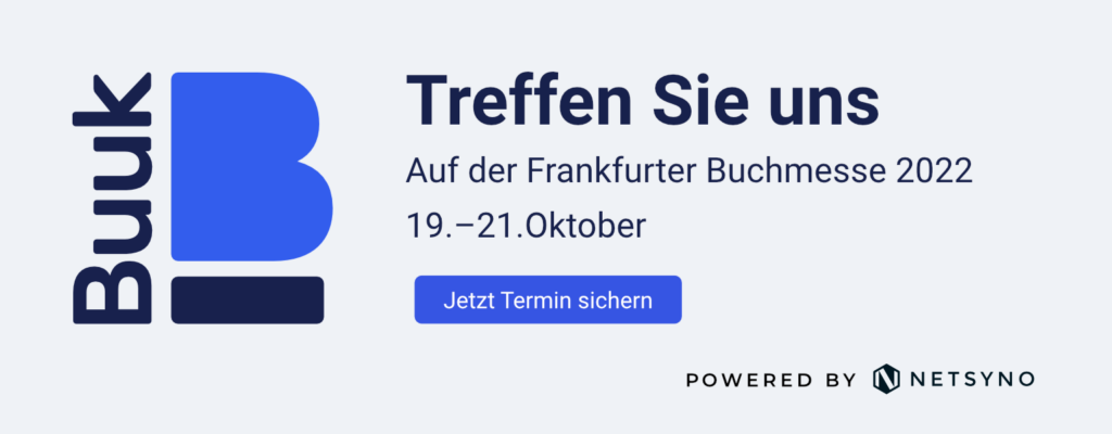 Buuk: Treffen Sie uns auf der Frankfurter Buchmesse 2022, 19.-21. Oktober. Jetzt Termin sichern. Powered by NETSYNO
